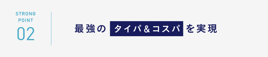 STRONGPOINT02　最強のタイパ＆コスパを実現