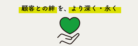 顧客との絆を、より深く・永く